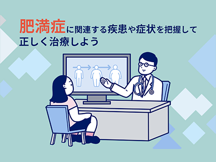 肥満症、そして肥満に関連する疾患や症状を把握して正しく治療しよう