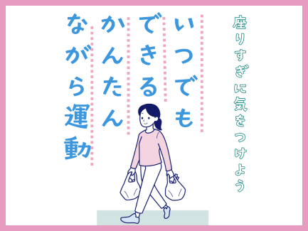 気づかないうちに“座りっぱなし”になっていませんか？